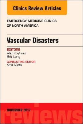 Vascular Disasters, An Issue of Emergency Medicine Clinics of North America - Alex Koyfman, Brit Long