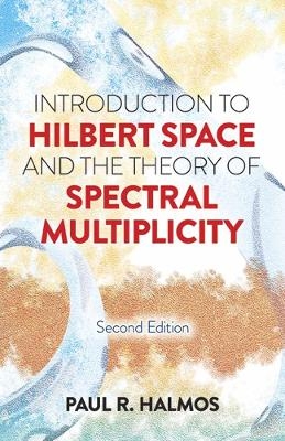 Introduction to Hilbert Space and the Theory of Spectral Multiplicity - Paul R. Halmos