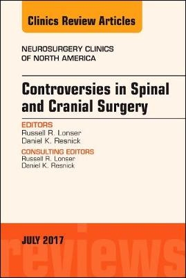 Controversies in Spinal and Cranial Surgery, An Issue of Neurosurgery Clinics of North America - Russell R. Lonser, Daniel K. Resnick