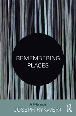 Remembering Places: A Memoir - Joseph Rykwert