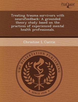 Treating Trauma Survivors with Neurofeedback: A Grounded Theory Study Based on the Practices of Experienced Mental Health Professionals - Isaac Y Mahderekal, Christine L Currie