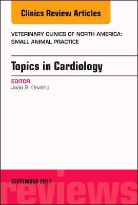 Topics in Cardiology, An Issue of Veterinary Clinics of North America: Small Animal Practice - Joao S. Orvalho
