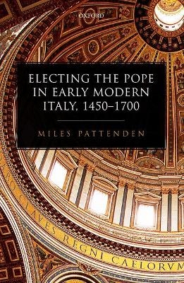 Electing the Pope in Early Modern Italy, 1450-1700 - Miles Pattenden