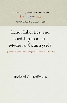 Land, Liberties, and Lordship in a Late Medieval Countryside - Richard C. Hoffmann