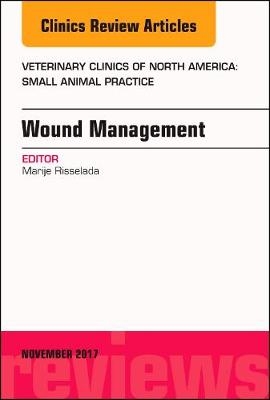 Wound Management, An Issue of Veterinary Clinics of North America: Small Animal Practice - Marije Risselada