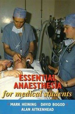 Essential Anaesthesia for Medical Students - Mark Heining, David Bogod, Alan Aitkenhead