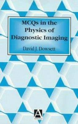 MCQs in the Physics of Diagnostic Imaging - David J. Dowsett