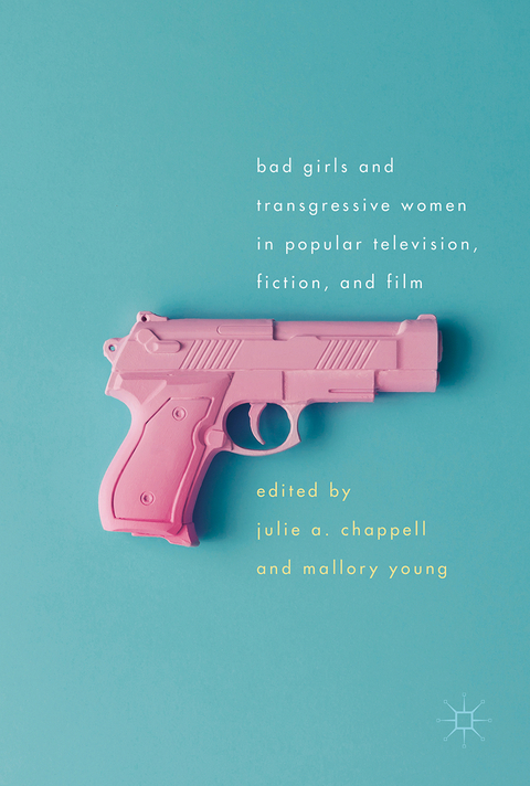 Bad Girls and Transgressive Women in Popular Television, Fiction, and Film - 