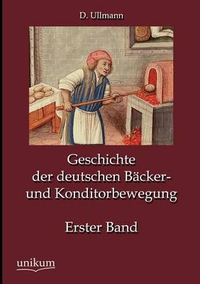 Geschichte der deutschen Bäcker- und Konditorbewegung, Erster Band - D. Ullmann