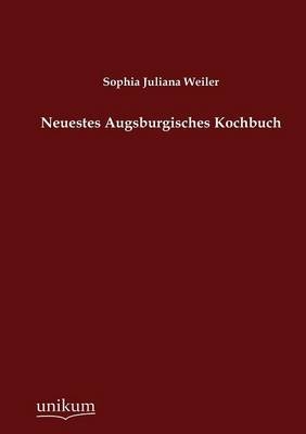 Neuestes Augsburgisches Kochbuch - Sophia Juliana Weiler
