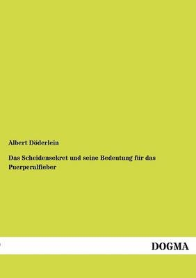 Das Scheidensekret und seine Bedeutung für das Puerperalfieber - Albert Döderlein