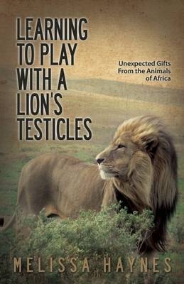 Learning to Play with a Lion?s Testicles - Melissa Haynes