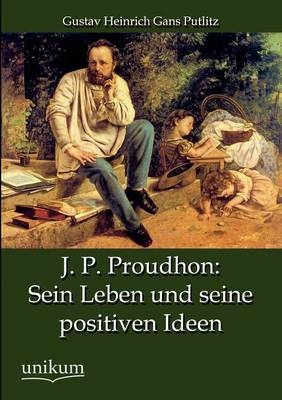 J. P. Proudhon: Sein Leben und seine positiven Ideen - Gustav Heinrich Gans Putlitz