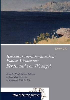 Reise des kaiserlich-russischen Flotten-Lieutenants Ferdinand von Wrangel lÃ¤ngs der NordkÃ¼ste von Sibirien und auf dem Eismeere, in den Jahren 1820 bis 1824 - Georg Engelhardt