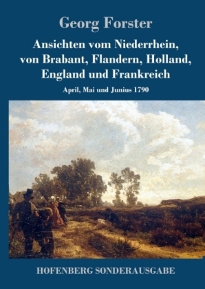 Ansichten vom Niederrhein, von Brabant, Flandern, Holland, England und Frankreich - Georg Forster
