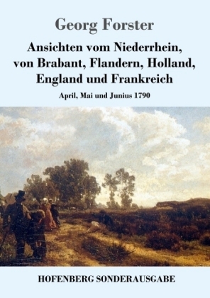 Ansichten vom Niederrhein, von Brabant, Flandern, Holland, England und Frankreich - Georg Forster
