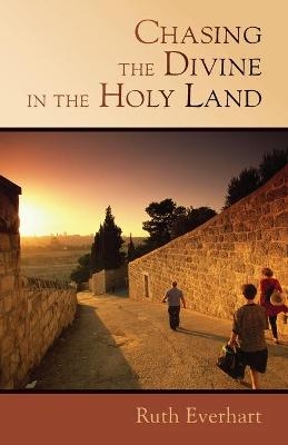 Chasing the Divine in the Holy Land - Ruth Everhart