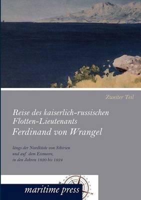 Reise des kaiserlich-russischen Flotten-Lieutenants Ferdinand von Wrangel längs der Nordküste von Sibirien und auf dem Eismeere, in den Jahren 1820 bis 1824. Tl.2 - Ferdinand von Wrangel