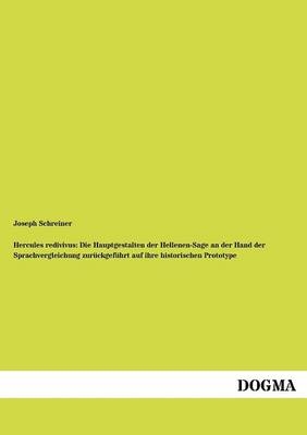 Hercules redivivus: Die Hauptgestalten der Hellenen-Sage an der Hand der Sprachvergleichung zurückgeführt auf ihre historischen Prototype - Joseph Schreiner