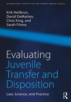 Evaluating Juvenile Transfer and Disposition - Kirk Heilbrun, David DeMatteo, Christopher King, Sarah Filone