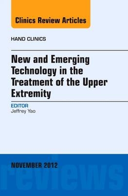 New and Emerging Technology in Treatment of the Upper Extremity, An Issue of Hand Clinics - Jeffrey Yao