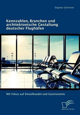 Kennzahlen, Branchen und architektonische Gestaltung deutscher Flughäfen: Mit Fokus auf Einzelhandel und Gastronomie - Dagmar Schreiner