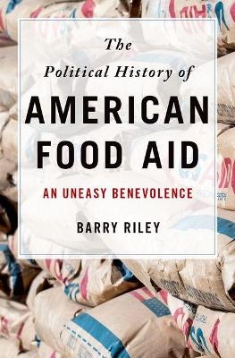 The Political History of American Food Aid - Barry Riley