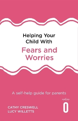 Helping Your Child with Fears and Worries 2nd Edition - Cathy Creswell, Lucy Willetts