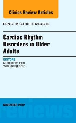 Cardiac Rhythm Disorders in Older Adults, An Issue of Clinics in Geriatric Medicine - Michael W. Rich, Win-Kuang Shen