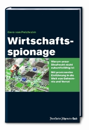 Wirtschaftsspionage: Warum unser Strafrecht nicht zukunftsfähig ist. Mit prominenter Einführung in die Welt von Geheimnis und Verrat - Gero von Pelchrzim