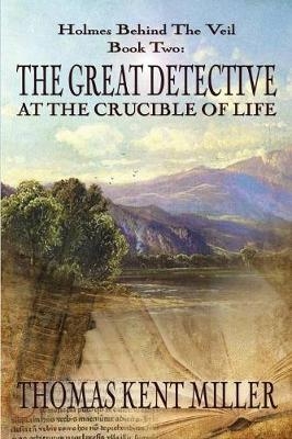 The Great Detective at the Crucible of Life (Holmes Behind The Veil Book 2) - Thomas Kent Miller