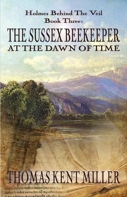 The Sussex Beekeeper at the Dawn of Time (Holmes Behind The Veil Book 3) - Thomas Kent Miller