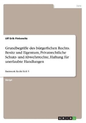 Grundbegriffe des bÃ¼rgerlichen Rechts. Besitz und Eigentum, Privatrechtliche Schutz- und Abwehrrechte, Haftung fÃ¼r unerlaubte Handlungen - Ulf Erik Finkewitz