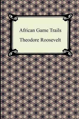 African Game Trails - Theodore Roosevelt