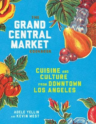 The Grand Central Market Cookbook - Adele Yellin, Kevin West