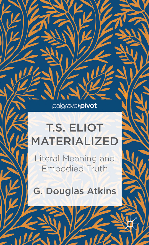 T.S. Eliot Materialized: Literal Meaning and Embodied Truth - G. Atkins