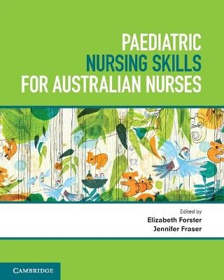 Paediatric Nursing Skills for Australian Nurses - Elizabeth Forster, Jennifer Fraser