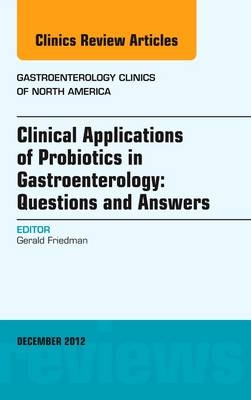 Clinical Applications of Probiotics in Gastroenterology: Questions and Answers, An Issue of Gastroenterology Clinics - Gerald Friedman