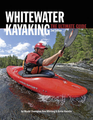 Whitewater Kayaking The Ultimate Guide 2nd Edition - Ken Whiting, Anna Levesque, Kevin Varette, Brendan Mark, Phil DeRiemer