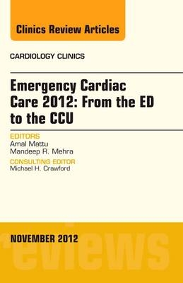 Emergency Cardiac Care 2012: From the ED to the CCU, An Issue of Cardiology Clinics - Amal Mattu, Mandeep R. Mehra