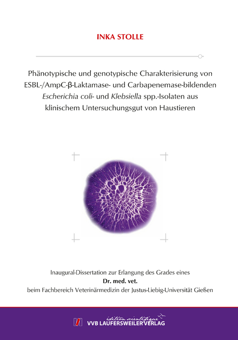 Phänotypische und genotypische Charakterisierung von ESBL-/AmpC-β-Laktamase- und Carbapenemase-bildenden Escherichia coli- und Klebsiella spp.-Isolaten aus klinischem Untersuchungsgut von Haustieren - Inka Stolle