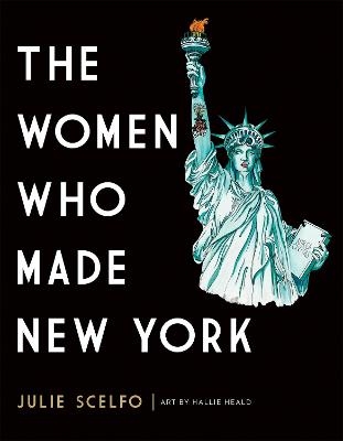 The Women Who Made New York - Hallie Heald, Julie Scelfo