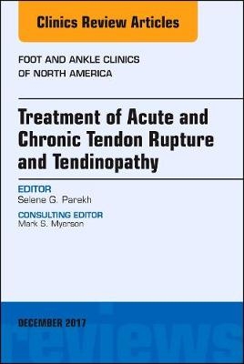 Treatment of Acute and Chronic Tendon Rupture and Tendinopathy, An Issue of Foot and Ankle Clinics of North America - Selene G. Parekh