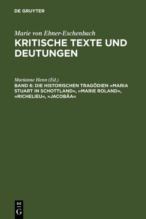 Marie von Ebner-Eschenbach: Kritische Texte und Deutungen / Die historischen Tragödien »Maria Stuart in Schottland«, »Marie Roland«, »Richelieu«, »Jacobäa« - 