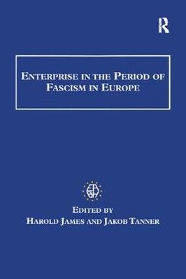 Enterprise in the Period of Fascism in Europe - Harold James, Jakob Tanner