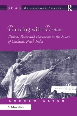 Dancing with Devtas: Drums, Power and Possession in the Music of Garhwal, North India - Andrew Alter