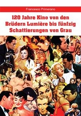 120 Jahre Kino von den Brüdern Lumière bis fünfzig Schattierungen von Grau - Francesco Primerano