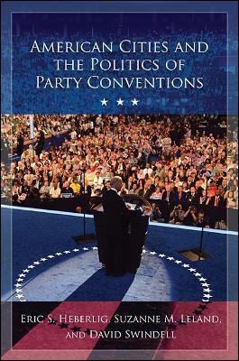 American Cities and the Politics of Party Conventions - Eric S. Heberlig, Suzanne M. Leland, David Swindell