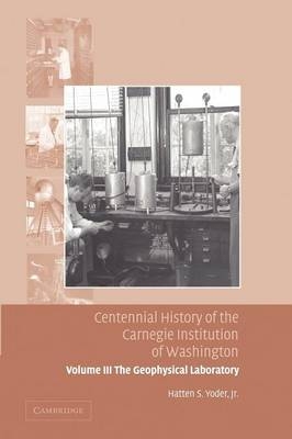 Centennial History of the Carnegie Institution of Washington: Volume 3, The Geophysical Laboratory - Hatten S. Yoder