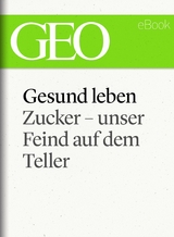 Gesund leben: Zucker – unser Feind auf dem Teller (GEO eBook Single)